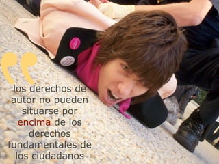 “
 los derechos de
 autor no pueden
    situarse por
   encima de los
      derechos
fundamentales de
  los ciudadanos
 