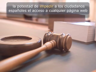 la potestad de impedir a los ciudadanos
españoles el acceso a cualquier página web
 