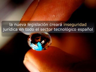 la nueva legislación creará inseguridad
jurídica en todo el sector tecnológico español
 