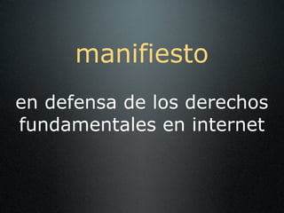 manifiesto
en defensa de los derechos
fundamentales en internet
 