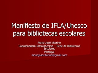 Manifiesto de IFLA/Unesco para bibliotecas escolares Maria José Vitorino Coordenadora Interconcelhia – Rede de Bibliotecas Escolares Portugal [email_address] 