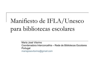 Manifiesto de IFLA/Unesco para bibliotecas escolares Maria José Vitorino Coordenadora Interconcelhia – Rede de Bibliotecas Escolares Portugal [email_address] 