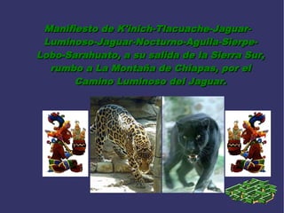 Manifiesto de K'inich-Tlacuache-Jaguar-
 Luminoso-Jaguar-Nocturno-Aguila-Sierpe-
Lobo-Sarahuato, a su salida de la Sierra Sur,
  rumbo a La Montaña de Chiapas, por el
       Camino Luminoso del Jaguar.
 