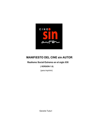 MANIFIESTO DEL CINE sin AUTOR 
Realismo Social Extremo en el siglo XXI 
( VERSION 1.0) 
(para imprimir) 
Gerardo Tudurí 
 