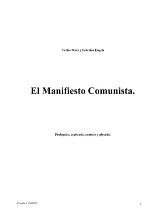 Carlos Marx y Federico Engels




            El Manifiesto Comunista.



                     Prologado, explicado, anotado y glosado.




Versión a 29/07/05                                              1
 