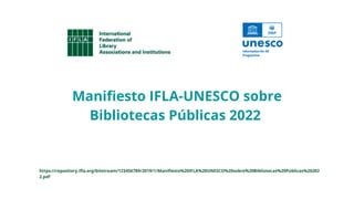 Manifiesto IFLA-UNESCO sobre
Bibliotecas Públicas 2022
https://repository.ifla.org/bitstream/123456789/2019/1/Manifiesto%20IFLA%20UNESCO%20sobre%20Bibliotecas%20Públicas%20202
2.pdf
 
