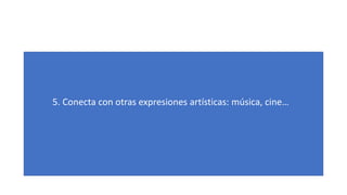 5. Conecta con otras expresiones artísticas: música, cine…
 