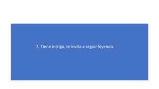 7. Tiene intriga, te invita a seguir leyendo.
 