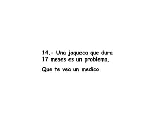 14.- Una jaqueca que dura 17 meses es un problema. Que te vea un medico. 