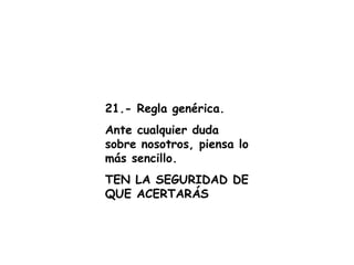 21.- Regla genérica. Ante cualquier duda sobre nosotros, piensa lo más sencillo. TEN LA SEGURIDAD DE QUE ACERTARÁS 