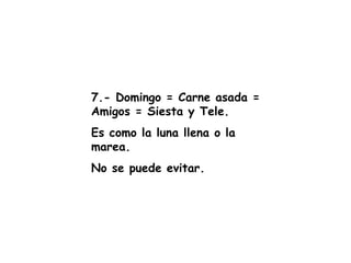 7.- Domingo = Carne asada = Amigos = Siesta y Tele. Es como la luna llena o la marea. No se puede evitar. 