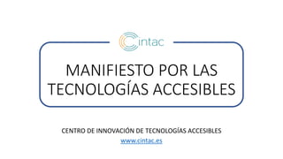 MANIFIESTO POR LAS
TECNOLOGÍAS ACCESIBLES
CENTRO DE INNOVACIÓN DE TECNOLOGÍAS ACCESIBLES
www.cintac.es
 