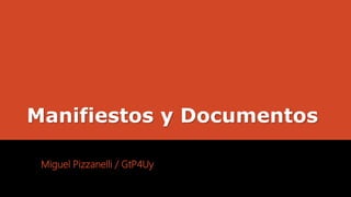 Manifiestos y Documentos
Miguel Pizzanelli / GtP4Uy
 