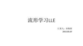流形学习LLE
汇报人：孙佩源
2015.05.07
 