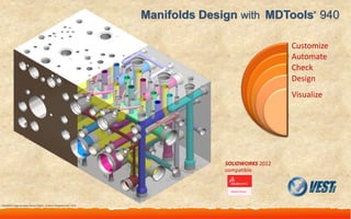 Manifolds Design with MDTools 940     ®




                                                                                                     Customize
                                                                                                     Automate
                                                                                                     Check
                                                                                                     Design
                                                                                                     Visualize




                                                                                   SOLIDWORKS 2012
                                                                                   compatible




Manifold image courtesy Robert Dalfol - Custom Hydraulics Inc. USA


   Manifold Design with MDTools® 940
 