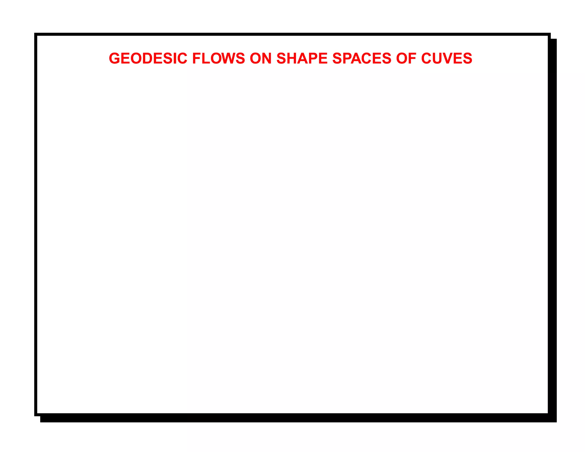GEODESIC FLOWS ON SHAPE SPACES OF CUVES
 