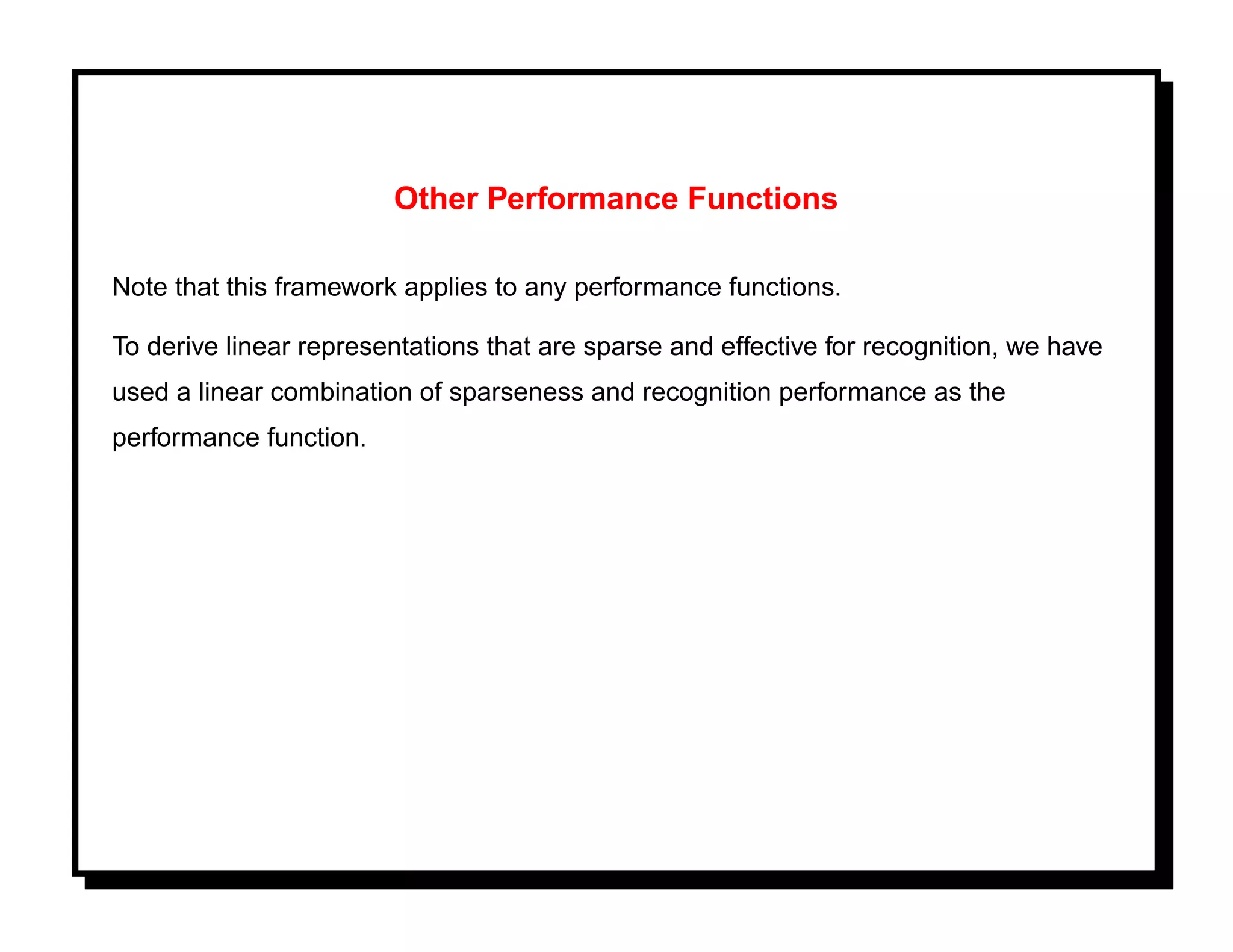 Other Performance Functions

Note that this framework applies to any performance functions.

To derive linear representations that are sparse and effective for recognition, we have
used a linear combination of sparseness and recognition performance as the
performance function.
 