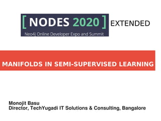 MANIFOLDS IN SEMI-SUPERVISED LEARNING
Monojit Basu
Director, TechYugadi IT Solutions & Consulting, Bangalore
EXTENDED
 