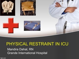 PHYSICAL RESTRAINT IN ICU
Mandira Dahal, RN
Grande International Hospital
 