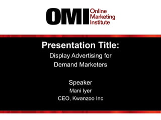Presentation Title:
Display Advertising for
Demand Marketers

Speaker
Mani Iyer
CEO, Kwanzoo Inc

 