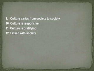 9. Culture varies from society to society
10. Culture is responsive
11. Culture is gratifying
12. Linked with society
 