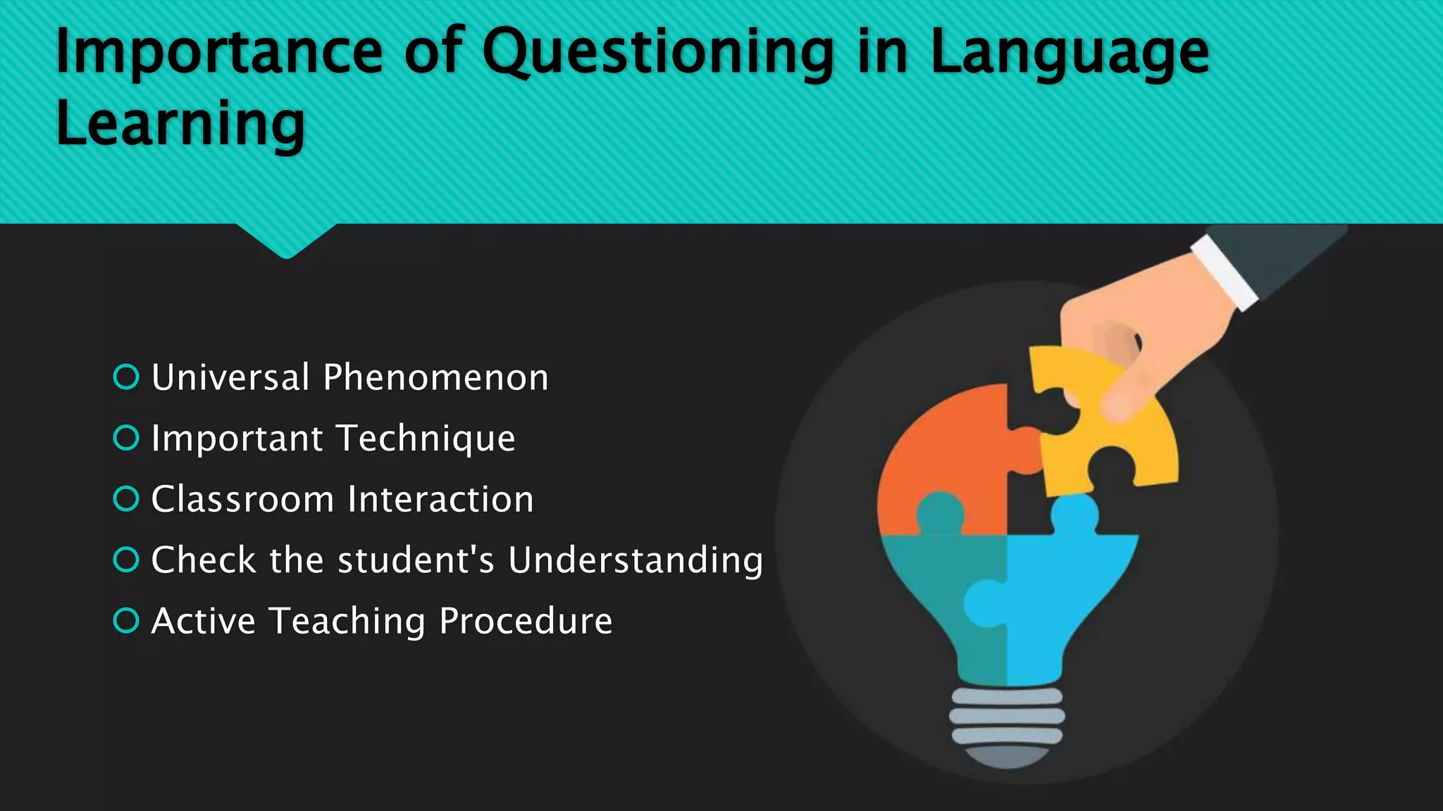 Importance of Questioning in Language
Learning
 Universal Phenomenon
 Important Technique
 Classroom Interaction
 Check the student's Understanding
 Active Teaching Procedure
 