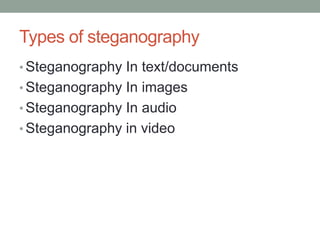 Types of steganography
• Steganography In text/documents
• Steganography In images
• Steganography In audio
• Steganography in video
 