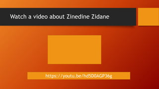 Watch a video about Zinedine Zidane
https://youtu.be/hd5D0AGP36g
 