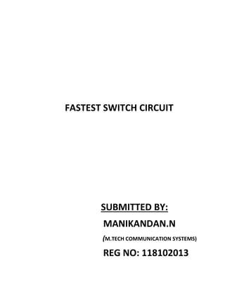FASTEST SWITCH CIRCUIT
SUBMITTED BY:
MANIKANDAN.N
(M.TECH COMMUNICATION SYSTEMS)
REG NO: 118102013
 