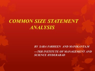 COMMON SIZE STATEMENT
ANALYSIS
BY SABA FARHEEN AND MANIKANTA.M
---TKR INSTITUTE OF MANAGEMENT AND
SCIENCE HYDERABAD
 