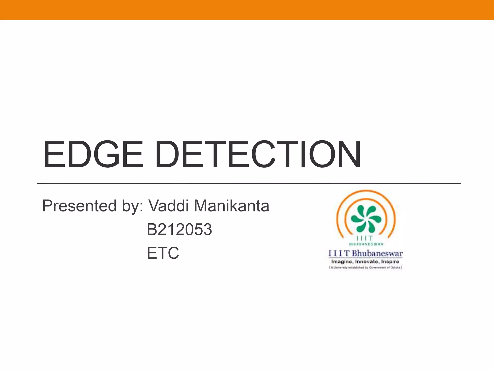 EDGE DETECTION
Presented by: Vaddi Manikanta
B212053
ETC
 