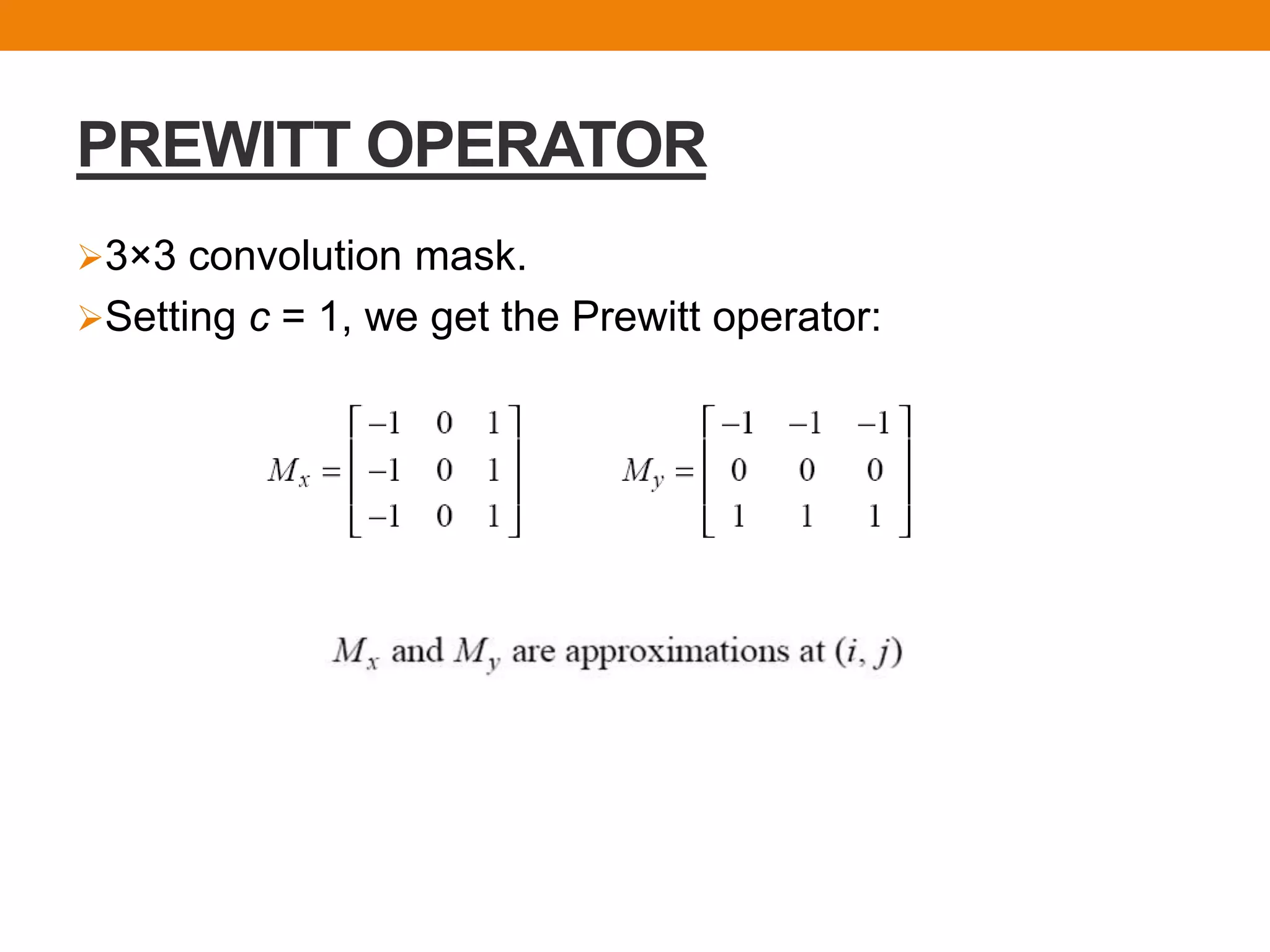 PREWITT OPERATOR
3×3 convolution mask.
Setting c = 1, we get the Prewitt operator:
 