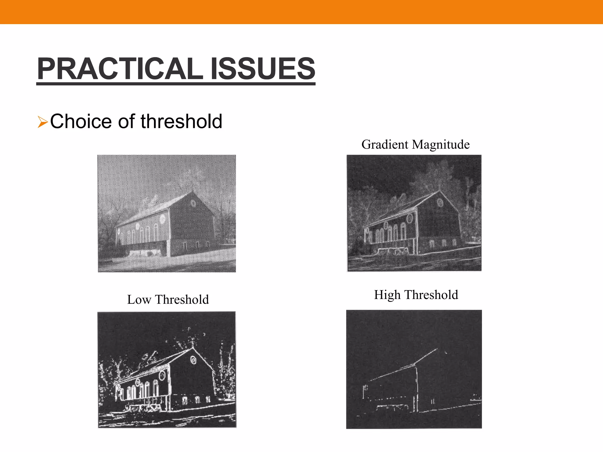 PRACTICAL ISSUES
Choice of threshold
Gradient Magnitude
Low Threshold High Threshold
 