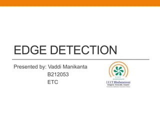 EDGE DETECTION
Presented by: Vaddi Manikanta
B212053
ETC
 
