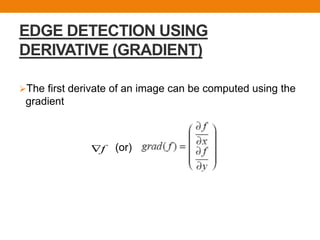 EDGE DETECTION USING
DERIVATIVE (GRADIENT)
The first derivate of an image can be computed using the
gradient
(or)f
 