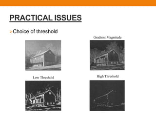PRACTICAL ISSUES
Choice of threshold
Gradient Magnitude
Low Threshold High Threshold
 