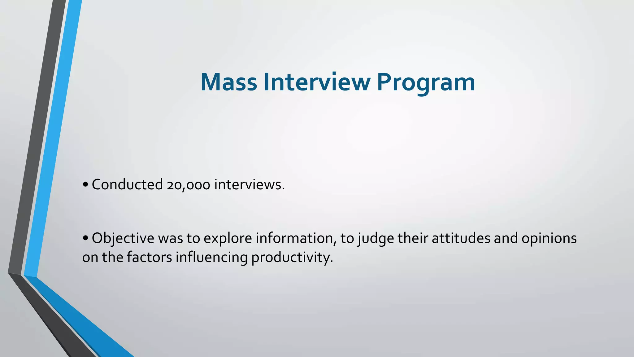 Mass Interview Program
• Conducted 20,000 interviews.
• Objective was to explore information, to judge their attitudes and opinions
on the factors influencing productivity.
 