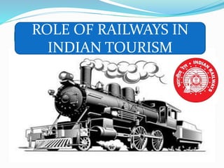 ROLE OF RAILWAYS IN TOURISM
ROLE OF RAILWAYS IN
INDIAN TOURISM
 