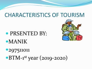 CHARACTERISTICS OF TOURISM
 PRSENTED BY:
MANIK
297511011
BTM-1st year (2019-2020)
 