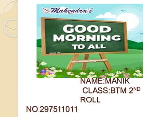 NAME:MANIK
CLASS:BTM 2ND
ROLL
NO:297511011
 