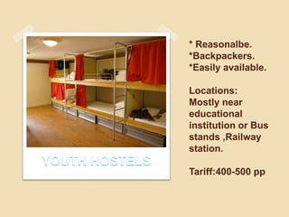 * Reasonalbe.
*Backpackers.
*Easily available.
Locations:
Mostly near
educational
institution or Bus
stands ,Railway
stati...