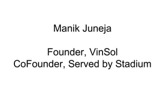 Manik Juneja
Founder, VinSol
CoFounder, Served by Stadium
 