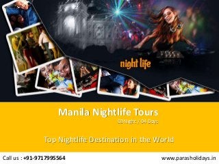 Manila Nightlife Tours
www.parasholidays.inCall us : +91-9717995564
03 Night / 04 Days
Top Nightlife Destination in the World
 