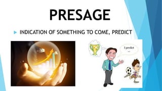 PRESAGE
 INDICATION OF SOMETHING TO COME, PREDICT
 