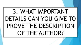 3. WHAT IMPORTANT
DETAILS CAN YOU GIVE TO
PROVE THE DESCRIPTION
OF THE AUTHOR?
 