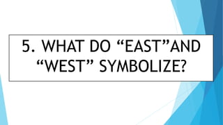 5. WHAT DO “EAST”AND
“WEST” SYMBOLIZE?
 