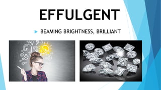 EFFULGENT
 BEAMING BRIGHTNESS, BRILLIANT
 