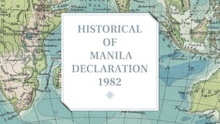 HISTORICAL
OF
MANILA
DECLARATION
1982
 