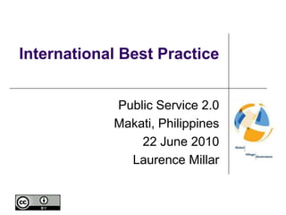 International Best Practice Public Service 2.0 Makati, Philippines 22 June 2010 Laurence Millar 
