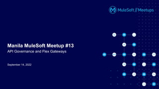 September 14, 2022
Manila MuleSoft Meetup #13
API Governance and Flex Gateways
 